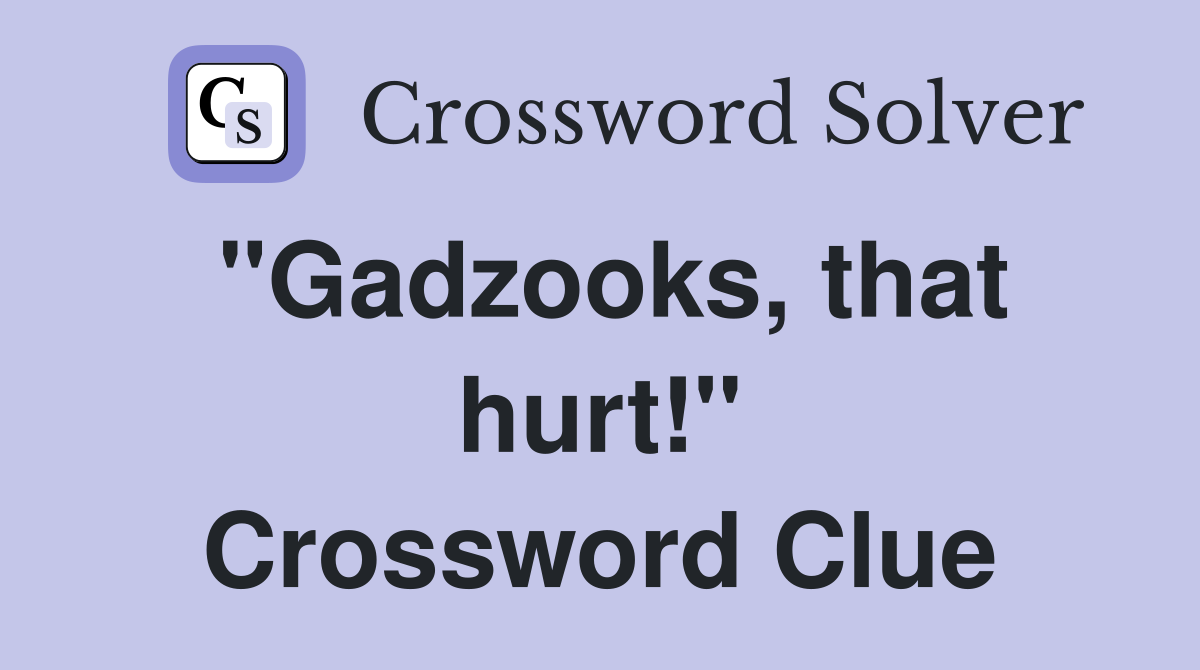 "Gadzooks, that hurt!" Crossword Clue Answers Crossword Solver
